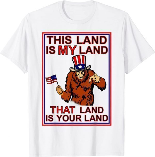 Bigfoot Sasquatch This Land Is MY Land USA 4th of July Shirt