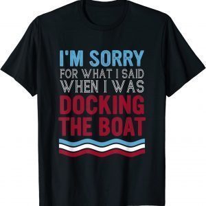 Boating Sorry For What I Said When I Was Docking Boat 2022 Shirt