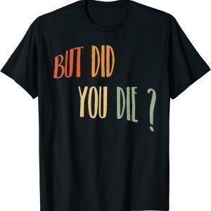 But Did You Die 2022 Shirt