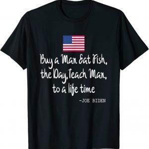 Buy a Man Eat Fish the Day Teach Man Joe Biden Quote 2022 Shirt
