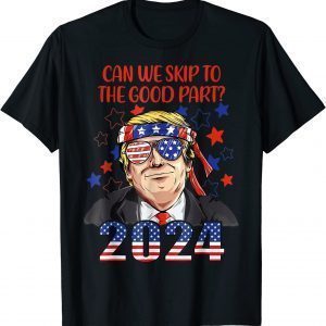 Can We Skip To The Good Part 2024, Pro-Trump 4th Of July 2022 Shirt