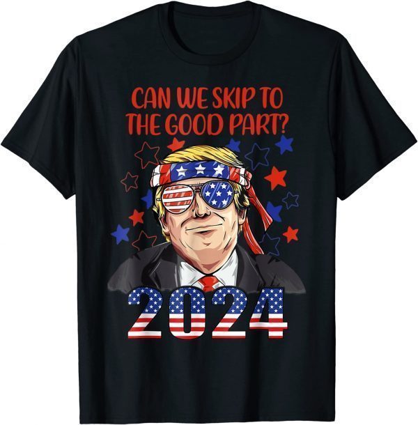 Can We Skip To The Good Part 2024, Pro-Trump 4th Of July 2022 Shirt