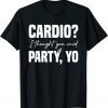 Cardio? I Thought You Said Party Yo Sarcastic Fitness Classic Shirt