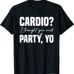 Cardio? I Thought You Said Party Yo Sarcastic Fitness Classic Shirt