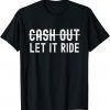 Cash Out Let It Ride Classic Shirt