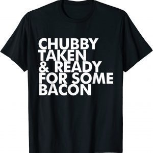 Chubby Taken and Ready for Some Bacon 2022 Shirt