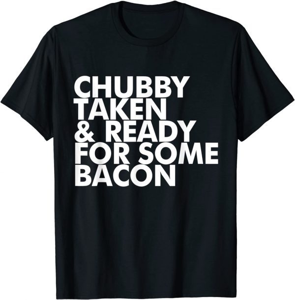 Chubby Taken and Ready for Some Bacon 2022 Shirt
