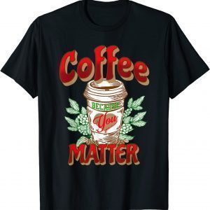 Coffee Because You Matter 2022 Shirt