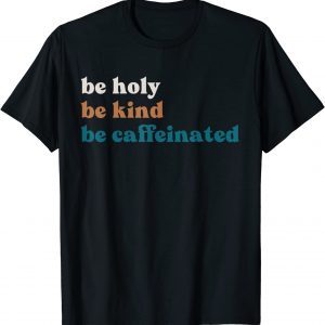 Coffee Drink Be Kind Be Holy Be Caffeinated 2022 Shirt