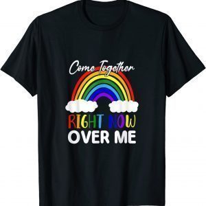 Come Together Right Now Over Me Rainbow 2022 Shirt
