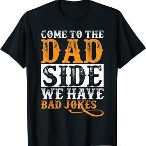 Come to the Dad Side We Have Bad Jokes Father's 2022 Shirt