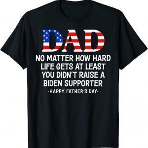 Dad Father's Day At Least You Didn't Raise A Biden Supporter 2022 Shirt