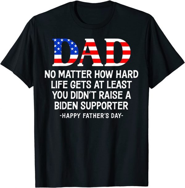 Dad Father's Day At Least You Didn't Raise A Biden Supporter 2022 Shirt