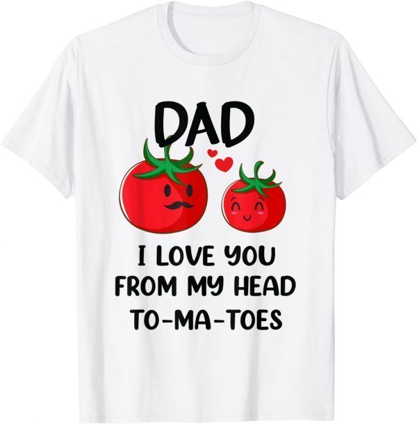 Dad I Love You From My Head Tomatoes Fathers Day 2022 Shirt