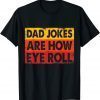 Dad Jokes Are How Eye Roll 2022 Shirt