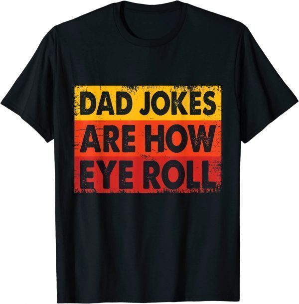 Dad Jokes Are How Eye Roll 2022 Shirt