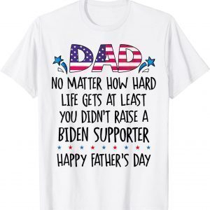 Dad No Matter How Hard Life Gets At Least You Didn't Biden 2022 Shirt