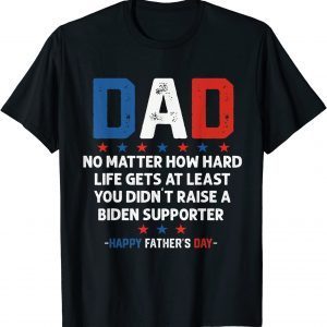 Dad Political Fathers Day No Matter How Hard Life Gets 2022 Shirt
