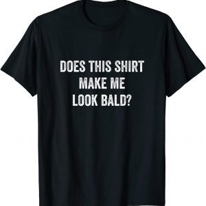 Does This Shirt Make Me Look Bald? 2022 Shirt