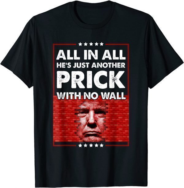 Donald Trump All In All He's Just Another Prick With No Wall 2022 Shirt