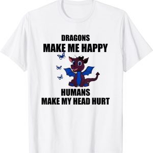 Dragons Make Me Happy Humans Make My Head Hurt 2022 Shirt