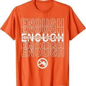 Enough End Gun Violence No Gun Awareness Day Wear Orange Uvalde Texas 2022 Shirt