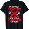 Everyone's A Plumber Until The Real Plumber Shows Up T-Shirt