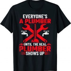 Everyone's A Plumber Until The Real Plumber Shows Up T-Shirt