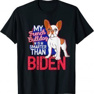 FRENCH BULLDOG My Dog Is Smarter Than Your President Biden 2022 Shirt