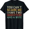 Father You Can´t Scare Me I Have Two Daughters And A Wife 2022 Shirt