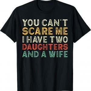 Father You Can´t Scare Me I Have Two Daughters And A Wife 2022 Shirt