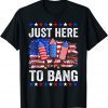 Fourth of July 4th of July Just Here To Bang 2022 Shirt