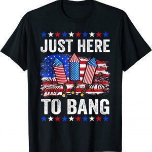 Fourth of July 4th of July Just Here To Bang 2022 Shirt