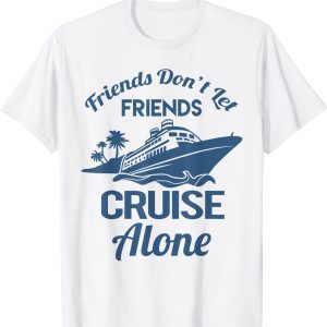 Friends Don't Let Friends Cruise Alone Vacation Cruise Ship 2022 Shirt