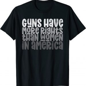 GUNS HAVE MORE RIGHTS THAN WOMEN IN AMERICA 2022 ShirtGUNS HAVE MORE RIGHTS THAN WOMEN IN AMERICA 2022 Shirt