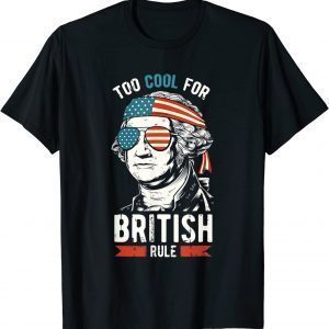 George Washington Too Cool For British Rule 4th Of July 2022 Shirt