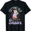 Getting Old Is Not For Sissies - Oldies Senior Citizen Aging 2022 Shirt