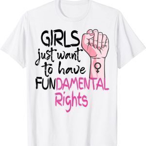 Girls Just Want To Have Fundamental Rights Feminist 2022 Shirt