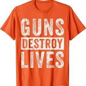 Guns Destroy Lives Wear Orange Enough End Gun Violence 2022 Shirt