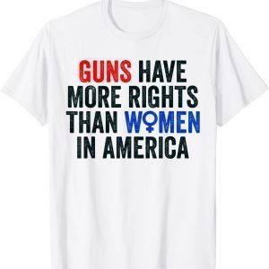 Guns Have More Rights Than Women In America - Women's Rights 2022 Shirt