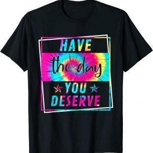 Have The Day You Deserve Motivational Positive Quote Classic Shirt