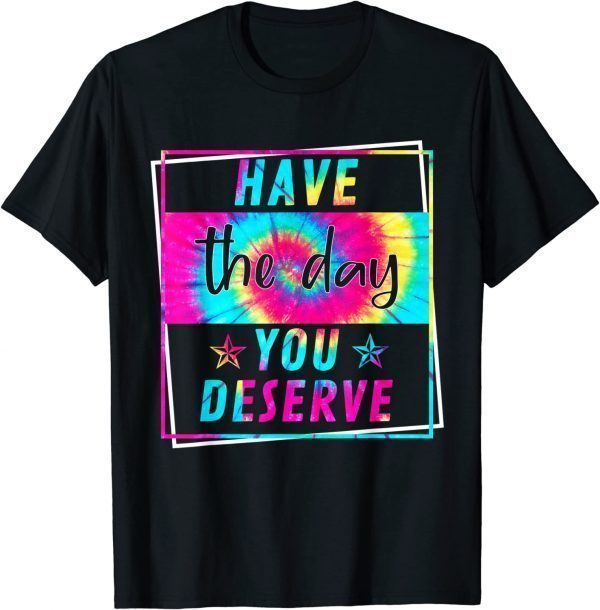 Have The Day You Deserve Motivational Positive Quote Classic Shirt