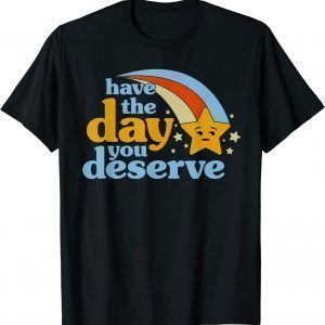 Have The Day You Deserve 2022 Shirt