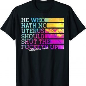 He Who Hath No Uterus Shall Shut The Fcketh Up 2022 Shirt
