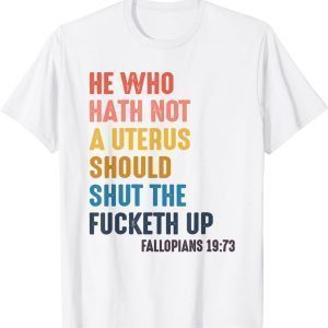 He Who Hath No Uterus Should Shut The Fucketh Up 2022 Shirt