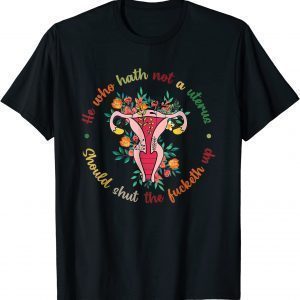He Who Hath Not A Uterus Should Shut The Fucketh Up Feminist Classic Shirt