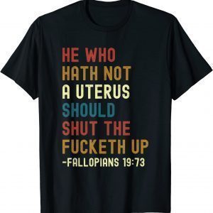 He Who Hath Not A Uterus Should Shut The Fucketh Up 2022 Shirt