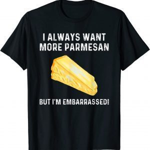 I Always Want More Parmesan But I'm Embarrassed Classic Shirt