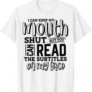 I Can Keep My Mouth Shut But You Can Read The Subtitles On 2022 Shirt