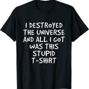 I Destroyed The Universe And All I Got Was This Stupid Classic Shirt